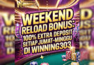 Weekend Reload Bonus : 100% Extra Deposit Setiap Jumat-Minggu Di Winning303
