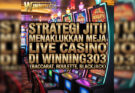 Strategi Jitu Menaklukkan Meja Live Casino Di Winning303 (Baccarat, Roulette, Blackjack)
