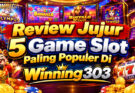 Review Jujur 5 Game Slot Paling Populer Di Winning303