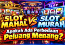 Slot Mahal Vs Slot Murah Apakah Ada Perbedaan Peluang Menang?